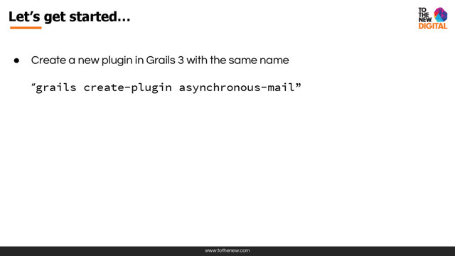 www.tothenew.com
Let’s get started…
● Create a new plugin in Grails 3 with the same name
“grails create-plugin asynchronous-mail”
