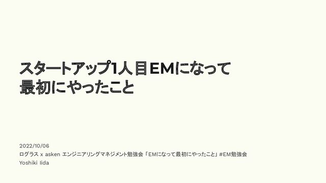 2022/10/06
ログラス x asken エンジニアリングマネジメント勉強会 「EMになって最初にやったこと」 #EM勉強会
Yoshiki Iida
スタートアップ1人目EMになって
最初にやったこと
