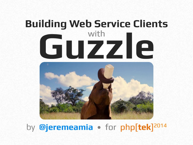 Building Web Service Clients!
Guzzle!
by @jeremeamia • for php[tek]2014 !
with!
