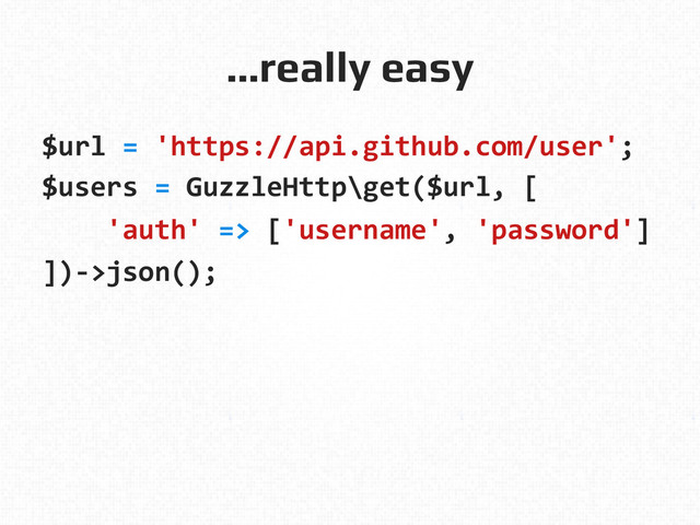 …really easy!
$url	  =	  'https://api.github.com/user';	  
$users	  =	  GuzzleHttp\get($url,	  [	  
	  	  	  	  'auth'	  =>	  ['username',	  'password']	  
])-­‐>json();	  
