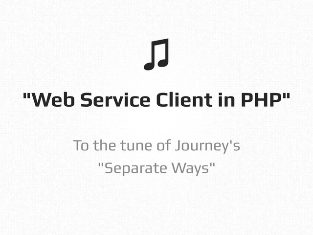 "Web Service Client in PHP"!
To the tune of Journey's!
"Separate Ways"!
♫!
