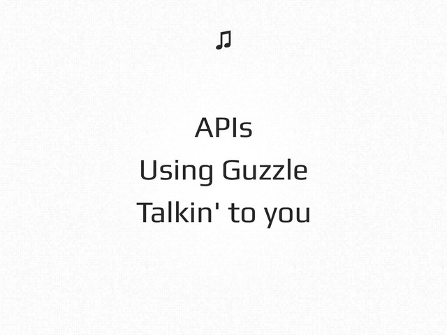 APIs!
Using Guzzle!
Talkin' to you!
♫!
