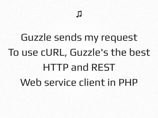 Guzzle sends my request!
To use cURL, Guzzle's the best!
HTTP and REST!
Web service client in PHP!
♫!
