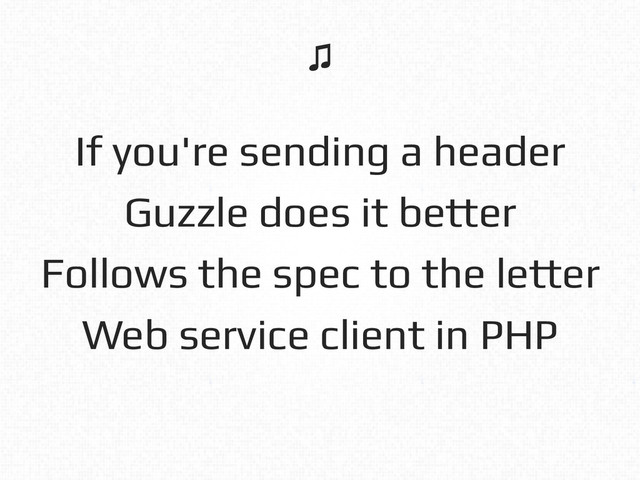 If you're sending a header!
Guzzle does it better!
Follows the spec to the letter!
Web service client in PHP!
♫!
