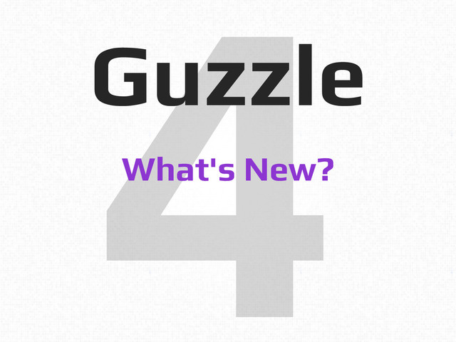 4!
Guzzle!
What's New?!
