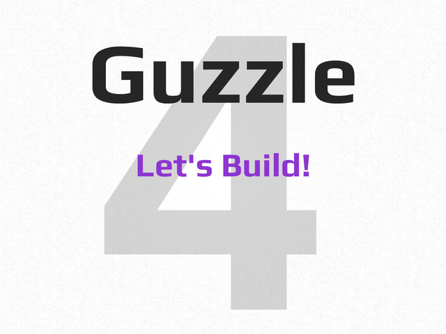 4!
Guzzle!
Let's Build!!
