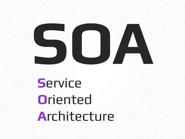 SOA!
Service!
Oriented!
Architecture!
