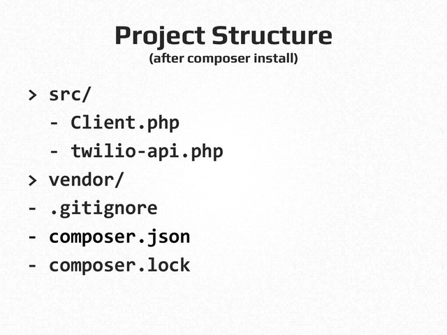 Project Structure!
(after composer install)!
>	  src/	  
	  	  -­‐	  Client.php	  
	  	  -­‐	  twilio-­‐api.php	  
>	  vendor/	  
-­‐	  .gitignore	  
-­‐	  composer.json	  
-­‐	  composer.lock	  
