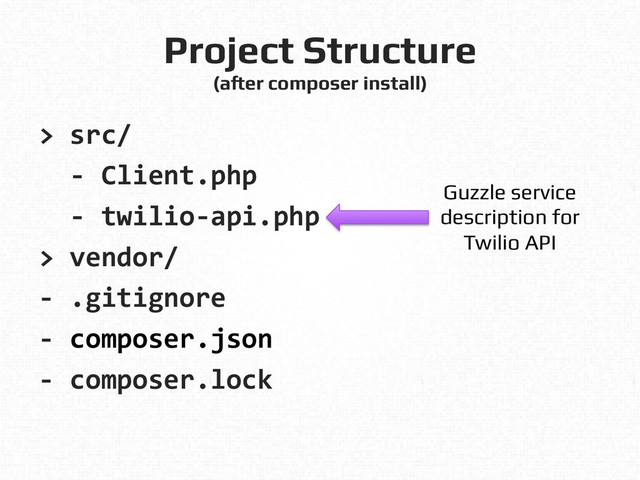 Project Structure!
(after composer install)!
>	  src/	  
	  	  -­‐	  Client.php	  
	  	  -­‐	  twilio-­‐api.php	  
>	  vendor/	  
-­‐	  .gitignore	  
-­‐	  composer.json	  
-­‐	  composer.lock	  
Guzzle service!
description for!
Twilio API!
