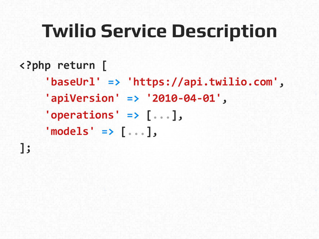 Twilio Service Description!
	  'https://api.twilio.com',	  
	  	  	  	  'apiVersion'	  =>	  '2010-­‐04-­‐01',	  
	  	  	  	  'operations'	  =>	  [...],	  
	  	  	  	  'models'	  =>	  [...],	  
];	  

