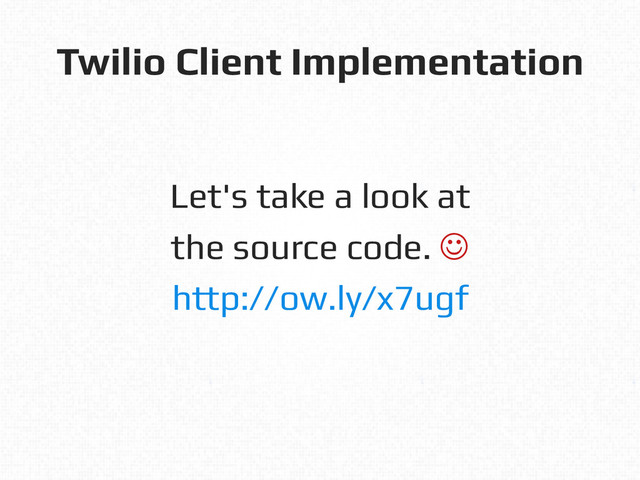 Twilio Client Implementation!
Let's take a look at!
the source code. J!
http://ow.ly/x7ugf!
!
