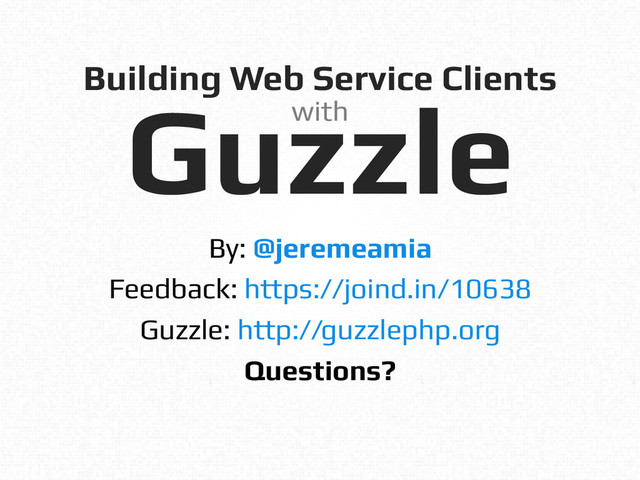 Building Web Service Clients!
Guzzle!
By: @jeremeamia!
Feedback: https://joind.in/10638!
Guzzle: http://guzzlephp.org!
Questions?!
with!

