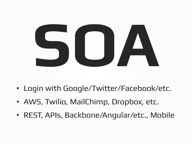 SOA!
•  Login with Google/Twitter/Facebook/etc.!
•  AWS, Twilio, MailChimp, Dropbox, etc.!
•  REST, APIs, Backbone/Angular/etc., Mobile!
