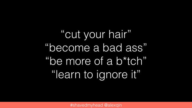 #shavedmyhead @alexqin
“cut your hair”
“become a bad ass”
“be more of a b*tch”
“learn to ignore it”
#shavedmyhead @alexqin
