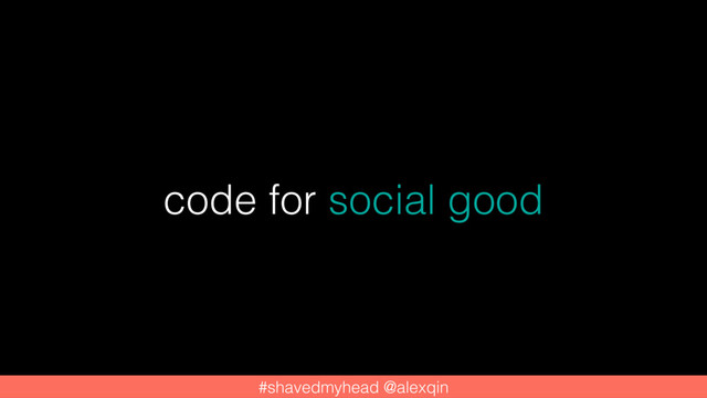 code for social good
#shavedmyhead @alexqin
#shavedmyhead @alexqin
