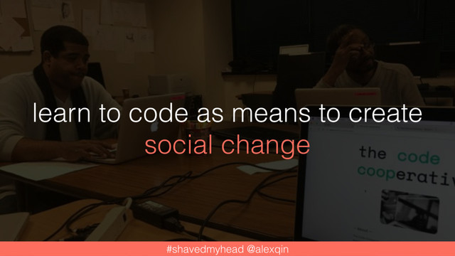 learn to code as means to create
social change
#shavedmyhead @alexqin
#shavedmyhead @alexqin
