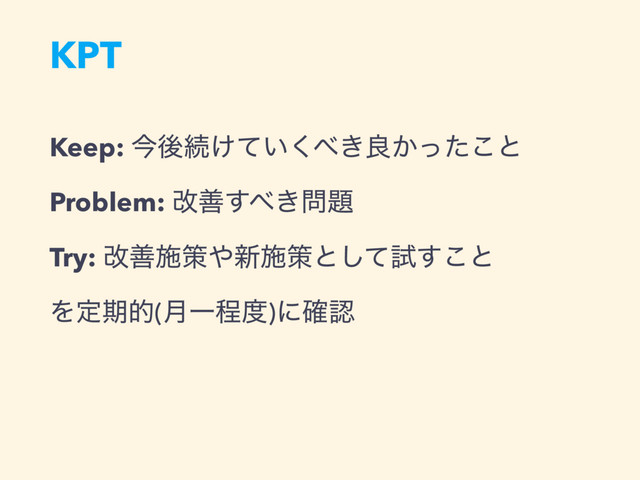 KPT
Keep: ࠓޙଓ͚͍ͯ͘΂͖ྑ͔ͬͨ͜ͱ
Problem: վળ͢΂͖໰୊
Try: վળࢪࡦ΍৽ࢪࡦͱͯ͠ࢼ͢͜ͱ
Λఆظత(݄Ұఔ౓)ʹ֬ೝ
