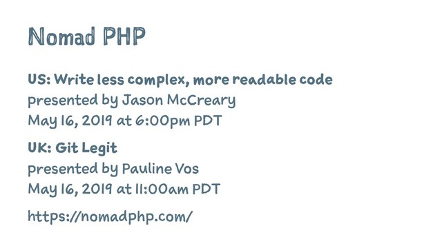 Nomad PHP
US: Write less complex, more readable code
presented by Jason McCreary
May 16, 2019 at 6:00pm PDT
UK: Git Legit
presented by Pauline Vos
May 16, 2019 at 11:00am PDT
https://nomadphp.com/
