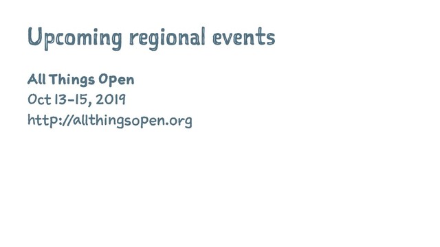 Upcoming regional events
All Things Open
Oct 13-15, 2019
http://allthingsopen.org
