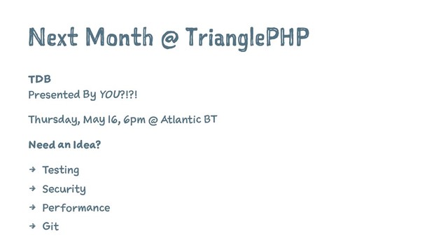 Next Month @ TrianglePHP
TDB
Presented By YOU?!?!
Thursday, May 16, 6pm @ Atlantic BT
Need an Idea?
4 Testing
4 Security
4 Performance
4 Git
