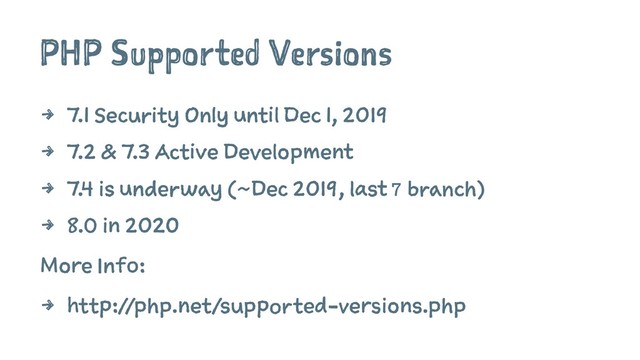PHP Supported Versions
4 7.1 Security Only until Dec 1, 2019
4 7.2 & 7.3 Active Development
4 7.4 is underway (~Dec 2019, last 7 branch)
4 8.0 in 2020
More Info:
4 http://php.net/supported-versions.php
