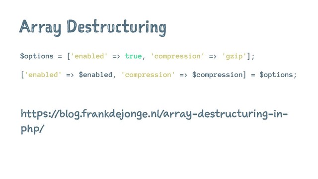 Array Destructuring
$options = ['enabled' => true, 'compression' => 'gzip'];
['enabled' => $enabled, 'compression' => $compression] = $options;
https://blog.frankdejonge.nl/array-destructuring-in-
php/
