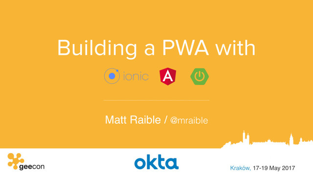 Building a PWA with
Matt Raible / @mraible
Kraków, 17-19 May 2017
