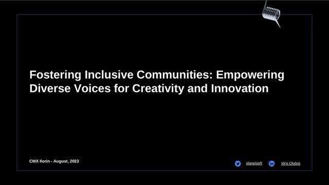Fostering Inclusive Communities: Empowering
Diverse Voices for Creativity and Innovation
olanetsoft Idris Olubisi
CMX Ilorin - August, 2023
