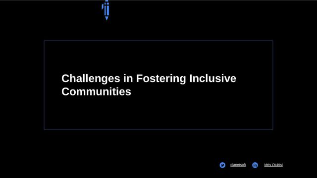 Challenges in Fostering Inclusive
Communities
olanetsoft Idris Olubisi
