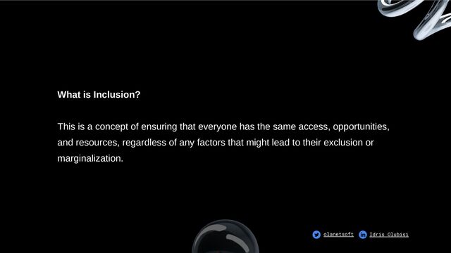 What is Inclusion?
This is a concept of ensuring that everyone has the same access, opportunities,
and resources, regardless of any factors that might lead to their exclusion or
marginalization.
olanetsoft Idris Olubisi
