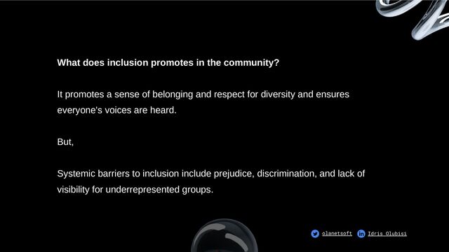 What does inclusion promotes in the community?
It promotes a sense of belonging and respect for diversity and ensures
everyone's voices are heard.
But,
Systemic barriers to inclusion include prejudice, discrimination, and lack of
visibility for underrepresented groups.
olanetsoft Idris Olubisi
