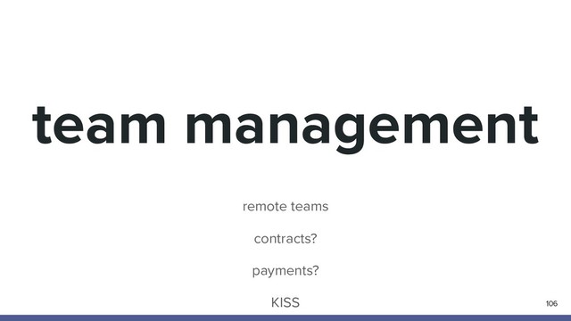 team management
106
remote teams
contracts?
payments?
KISS
