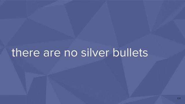 there are no silver bullets
108
