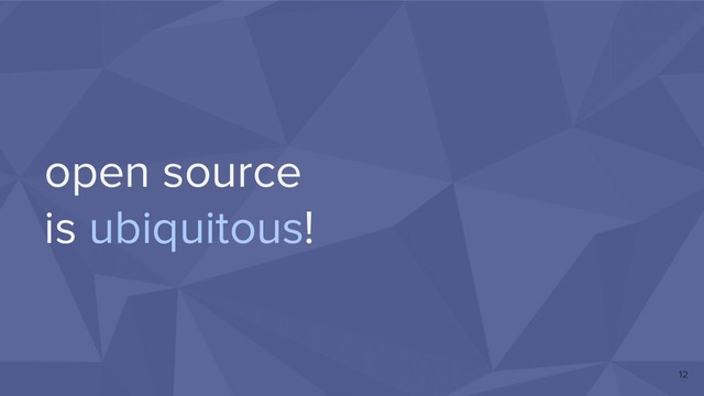 open source
is ubiquitous!
12
