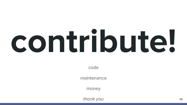 contribute!
code
maintenance
money
thank you 119
