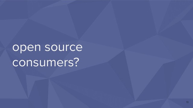 open source
consumers?
13
