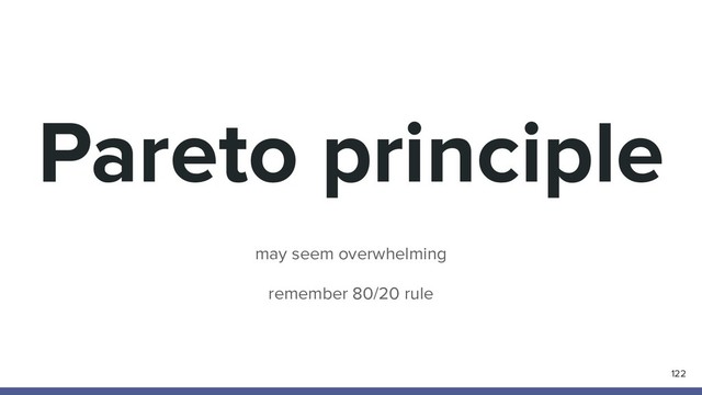 Pareto principle
may seem overwhelming
remember 80/20 rule
122

