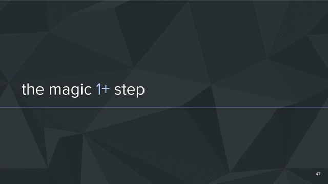the magic 1+ step
47
