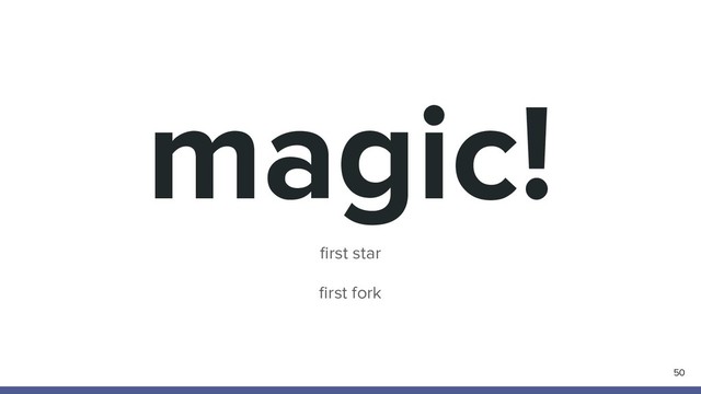 magic!
50
ﬁrst star
ﬁrst fork
