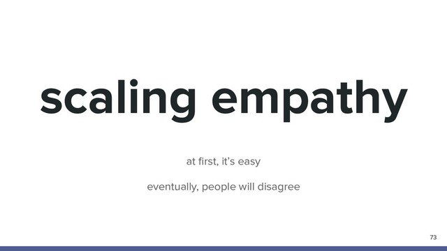 scaling empathy
73
at ﬁrst, it’s easy
eventually, people will disagree
