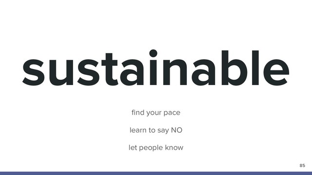 sustainable
85
ﬁnd your pace
learn to say NO
let people know
