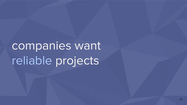 companies want
reliable projects
86
