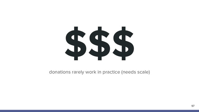 $$$
97
donations rarely work in practice (needs scale)
