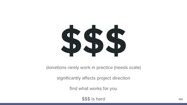 $$$
100
donations rarely work in practice (needs scale)
signiﬁcantly aﬀects project direction
ﬁnd what works for you
$$$ is hard
