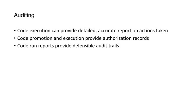Auditing
• Code execution can provide detailed, accurate report on actions taken
• Code promotion and execution provide authorization records
• Code run reports provide defensible audit trails

