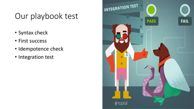 Our playbook test
• Syntax check
• First success
• Idempotence check
• Integration test
