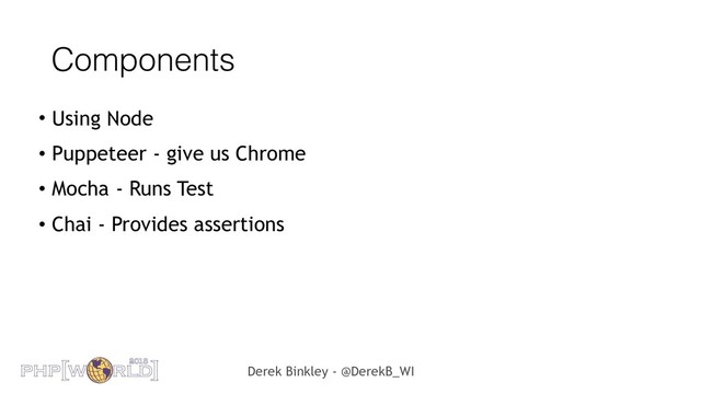 Derek Binkley - @DerekB_WI
Components
• Using Node
• Puppeteer - give us Chrome
• Mocha - Runs Test
• Chai - Provides assertions
