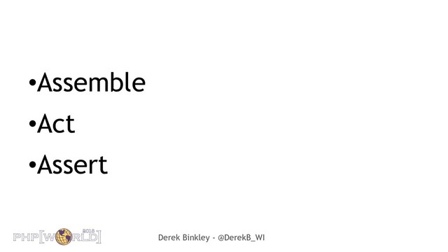 Derek Binkley - @DerekB_WI
•Assemble
•Act
•Assert
