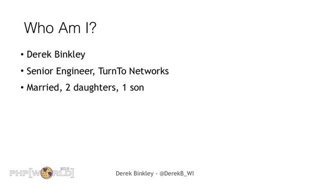 Derek Binkley - @DerekB_WI
Who Am I?
• Derek Binkley
• Senior Engineer, TurnTo Networks
• Married, 2 daughters, 1 son
