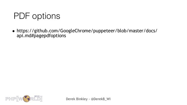 Derek Binkley - @DerekB_WI
PDF options
• https://github.com/GoogleChrome/puppeteer/blob/master/docs/
api.md#pagepdfoptions
